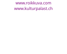 www.roikkuva.com www.kulturpalast.ch